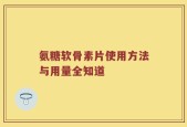 氨糖软骨素片使用方法与用量全知道