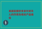 美国氨糖软骨素对老年人的作用及相关产品推荐