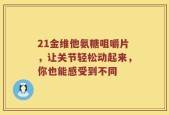 21金维他氨糖咀嚼片，让关节轻松动起来，你也能感受到不同