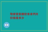 敬修堂氨糖软骨素钙片价格是多少