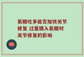 氨糖吃多能否加快关节修复 过量摄入氨糖对关节修复的影响
