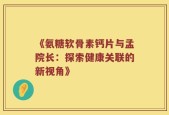 《氨糖软骨素钙片与孟院长：探索健康关联的新视角》