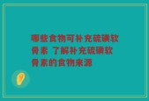 哪些食物可补充硫磺软骨素 了解补充硫磺软骨素的食物来源