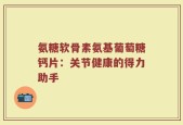 氨糖软骨素氨基葡萄糖钙片：关节健康的得力助手