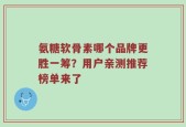 氨糖软骨素哪个品牌更胜一筹？用户亲测推荐榜单来了