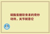 硫酸氨糖软骨素的奇妙功效，关节就靠它
