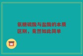 氨糖硫酸与盐酸的本质区别，竟然如此简单