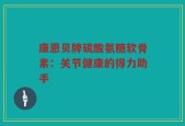 康恩贝牌硫酸氨糖软骨素：关节健康的得力助手