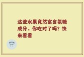 这些水果竟然富含氨糖成分，你吃对了吗？快来看看