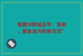 氨糖冷敷贴正牛：告别，重拾活力的新方法”