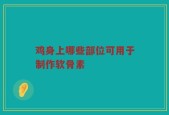 鸡身上哪些部位可用于制作软骨素