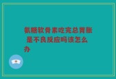 氨糖软骨素吃完总胃胀 是不良反应吗该怎么办