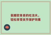 氨糖软骨素的吃法大，轻松享受关节保护效果