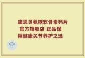 康恩贝氨糖软骨素钙片 官方旗舰店 正品保障健康关节养护之选