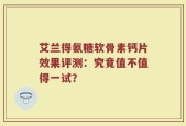 艾兰得氨糖软骨素钙片效果评测：究竟值不值得一试？