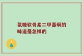 氨糖软骨素二甲基砜的味道是怎样的
