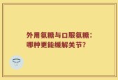 外用氨糖与口服氨糖：哪种更能缓解关节？