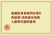 氨糖软骨素和钙尔奇D的区别 功效成分适用人群等方面的差异