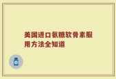 美国进口氨糖软骨素服用方法全知道