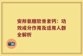 安邦氨糖软骨素钙：功效成分作用及适用人群全解析