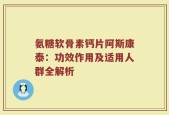 氨糖软骨素钙片阿斯康泰：功效作用及适用人群全解析