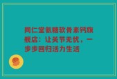 同仁堂氨糖软骨素钙旗舰店：让关节无忧，一步步回归活力生活