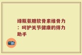 绿瓶氨糖软骨素维骨力：呵护关节健康的得力助手