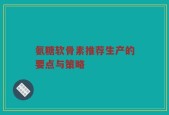 氨糖软骨素推荐生产的要点与策略
