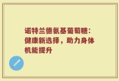 诺特兰德氨基葡萄糖：健康新选择，助力身体机能提升