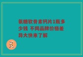 氨糖软骨素钙片1瓶多少钱 不同品牌价格差异大快来了解