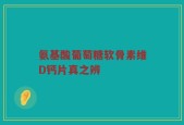 氨基酸葡萄糖软骨素维D钙片真之辨