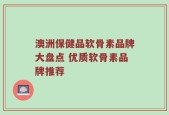 澳洲保健品软骨素品牌大盘点 优质软骨素品牌推荐