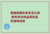 德国氨糖软骨素怎么样 探究其功效品质及是否值得选择