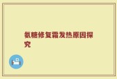 氨糖修复霜发热原因探究
