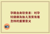 孕期自身软骨素：对孕妇健康及胎儿发育有着怎样的重要意义