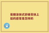 氨糖涂抹式舒缓膏抹上后的感觉是怎样的