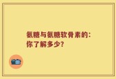 氨糖与氨糖软骨素的：你了解多少？