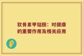 软骨素甲钴胺：对健康的重要作用及相关应用
