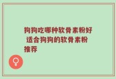 狗狗吃哪种软骨素粉好 适合狗狗的软骨素粉推荐