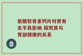氨糖软骨素钙片对胃有无不良影响 探究其与胃部健康的关系