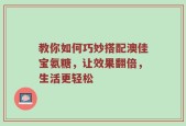 教你如何巧妙搭配澳佳宝氨糖，让效果翻倍，生活更轻松