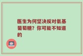 医生为何坚决反对氨基葡萄糖？你可能不知道的