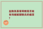 盐酸氨基葡萄糖是否能有效缓解腱鞘炎的痛苦？