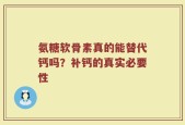 氨糖软骨素真的能替代钙吗？补钙的真实必要性