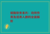 硫酸软骨素片：功效作用及适用人群的全面解析