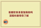 氨糖软骨素是智商税吗 深度科普带你了解