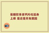 氨糖软骨素钙片吃后身上痒 是还是另有原因