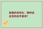 氨糖的多样化：哪种适合你的关节需求？