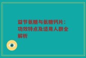益节氨糖与氨糖钙片：功效特点及适用人群全解析