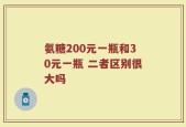 氨糖200元一瓶和30元一瓶 二者区别很大吗